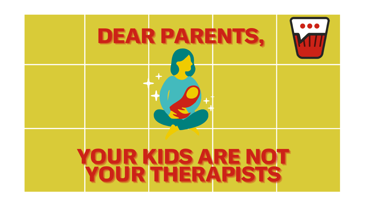 Dear Parents, Your Kids Are NOT Your Therapists Dear Parents, Your Kids Are NOT Your Therapists