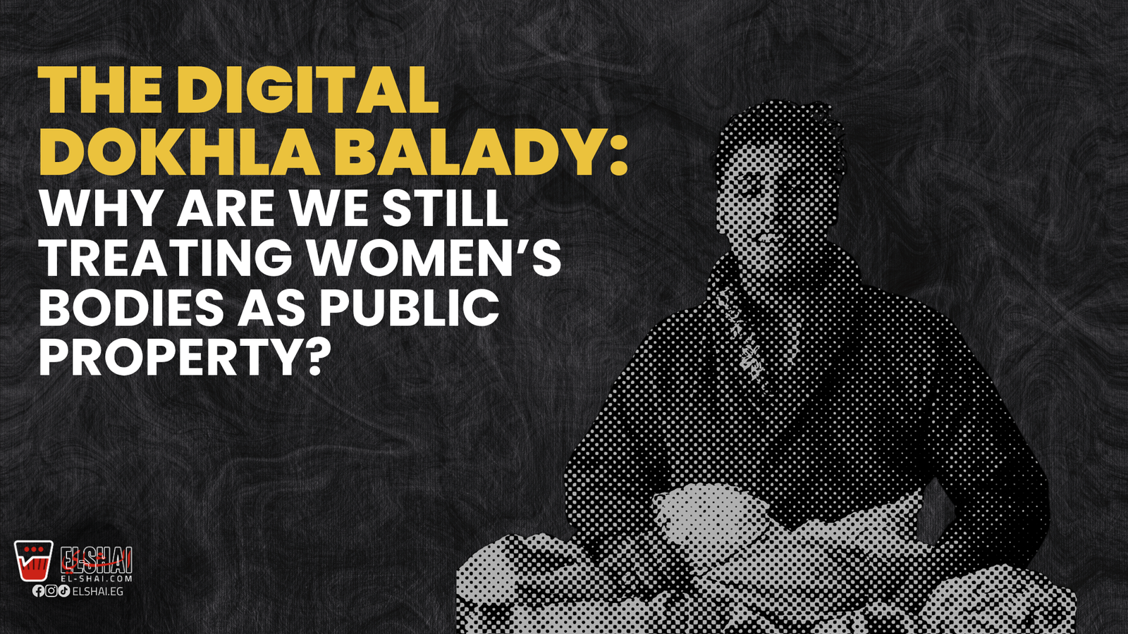 The Digital Dokhla Balady: Why Are We Still Treating Women’s Bodies As Public Property in 2026? Dokhla Balady
